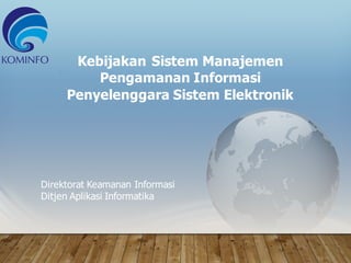 Kebijakan Sistem Manajemen
Pengamanan Informasi
Penyelenggara Sistem Elektronik
Direktorat Keamanan Informasi
Ditjen Aplikasi Informatika
 