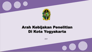 Arah Kebijakan Penelitian
Di Kota Yogyakarta
2021
 