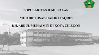 POPULARITAS ILMU FALAK
METODE HISAB HAKIKI TAQRIB
KH. ABDUL MUHAIMIN DI KOTA CILEGON
 