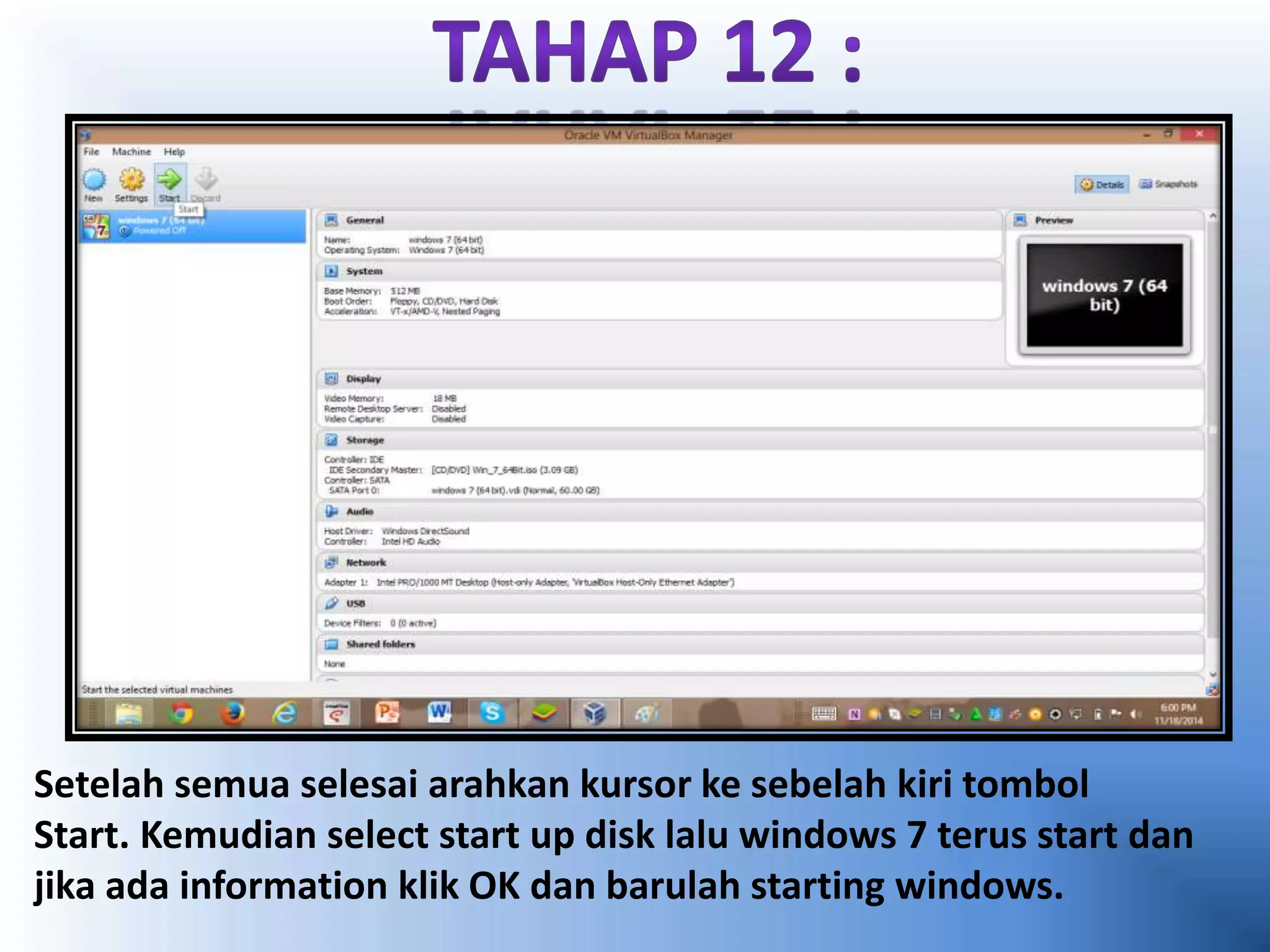 Setelah semua selesai arahkan kursor ke sebelah kiri tombol 
Start. Kemudian select start up disk lalu windows 7 terus start dan 
jika ada information klik OK dan barulah starting windows. 
 