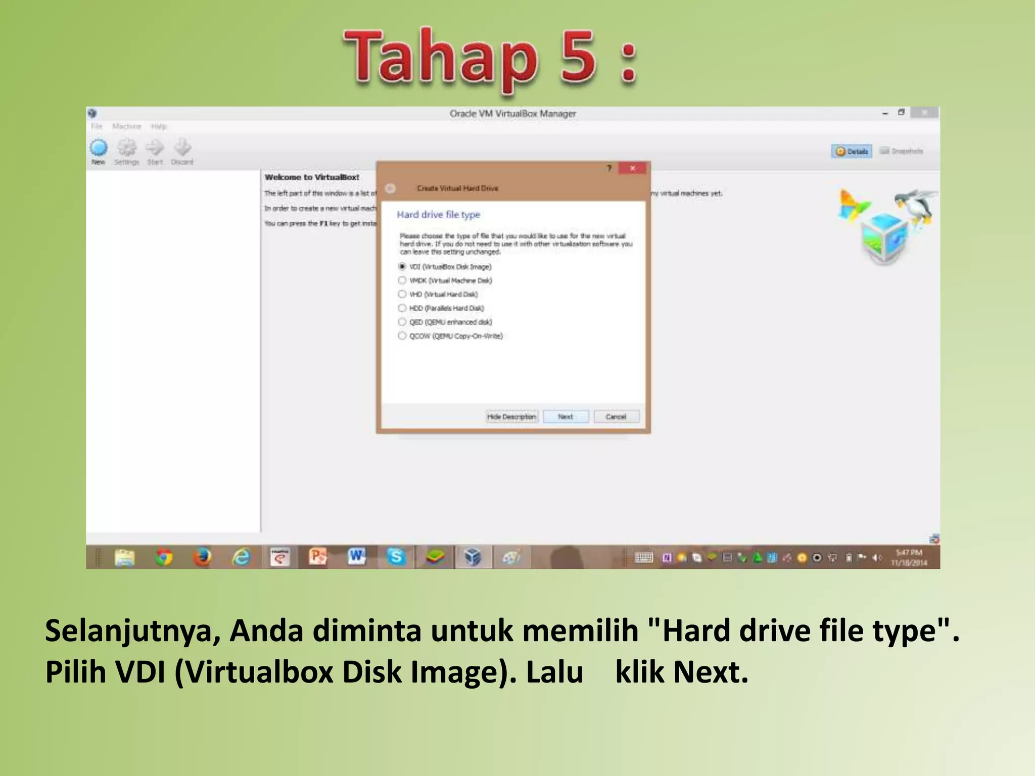 Selanjutnya, Anda diminta untuk memilih "Hard drive file type". 
Pilih VDI (Virtualbox Disk Image). Lalu klik Next. 
 
