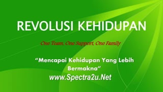 REVOLUSI KEHIDUPAN
One Team, One Support, One Family
“Mencapai Kehidupan Yang Lebih
Bermakna”
www.Spectra2u.Net
 