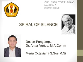 SPIRAL OF SILENCE
OLEH NABIL SYARIFUDIN AF
MANKOM A
210110120058
Dosen Pengampu:
Dr. Antar Venus, M.A.Comm
Meria Octavianti S.Sos.M.Si
 