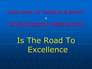 HIGH LEVEL OF TRAINING & EFFORT
+
PSYCHOLOGICAL PREPARATION
Is The Road To
Excellence
 