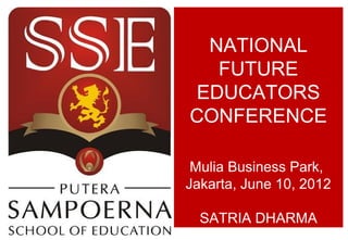 NATIONAL
  FUTURE
EDUCATORS
CONFERENCE

 Mulia Business Park,
Jakarta, June 10, 2012

  SATRIA DHARMA
 