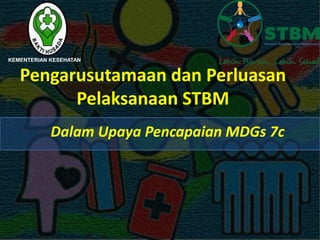 KEMENTERIAN KESEHATAN


   Pengarusutamaan dan Perluasan
         Pelaksanaan STBM
            Dalam Upaya Pencapaian MDGs 7c
 