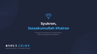 Syukron,
Jazaakumullah Khairan
Semoga bisa menjadi ilmu yang bermanfaat.
Mohon maaf apabila ada kesalahan.
Arigatou gozaimasu. Terimakasih banyak.
ありがとうございます.
 