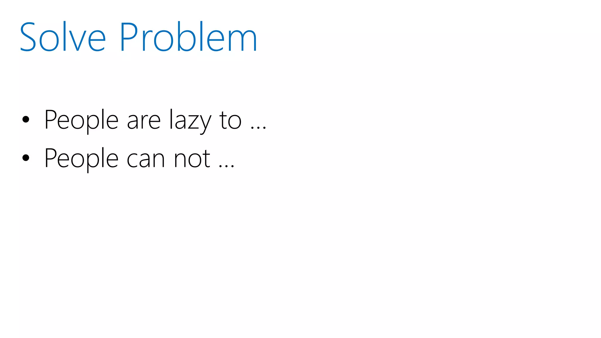 • People are lazy to …
• People can not …
Solve Problem
 