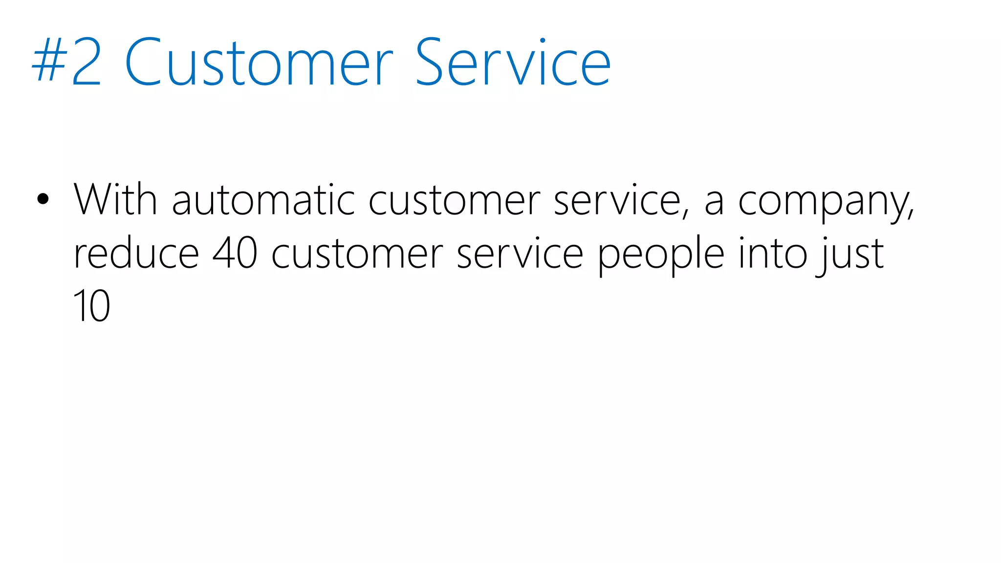 • With automatic customer service, a company,
reduce 40 customer service people into just
10
#2 Customer Service
 