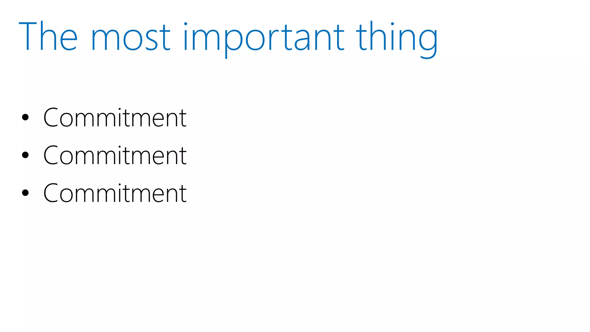 • Commitment
• Commitment
• Commitment
The most important thing
 