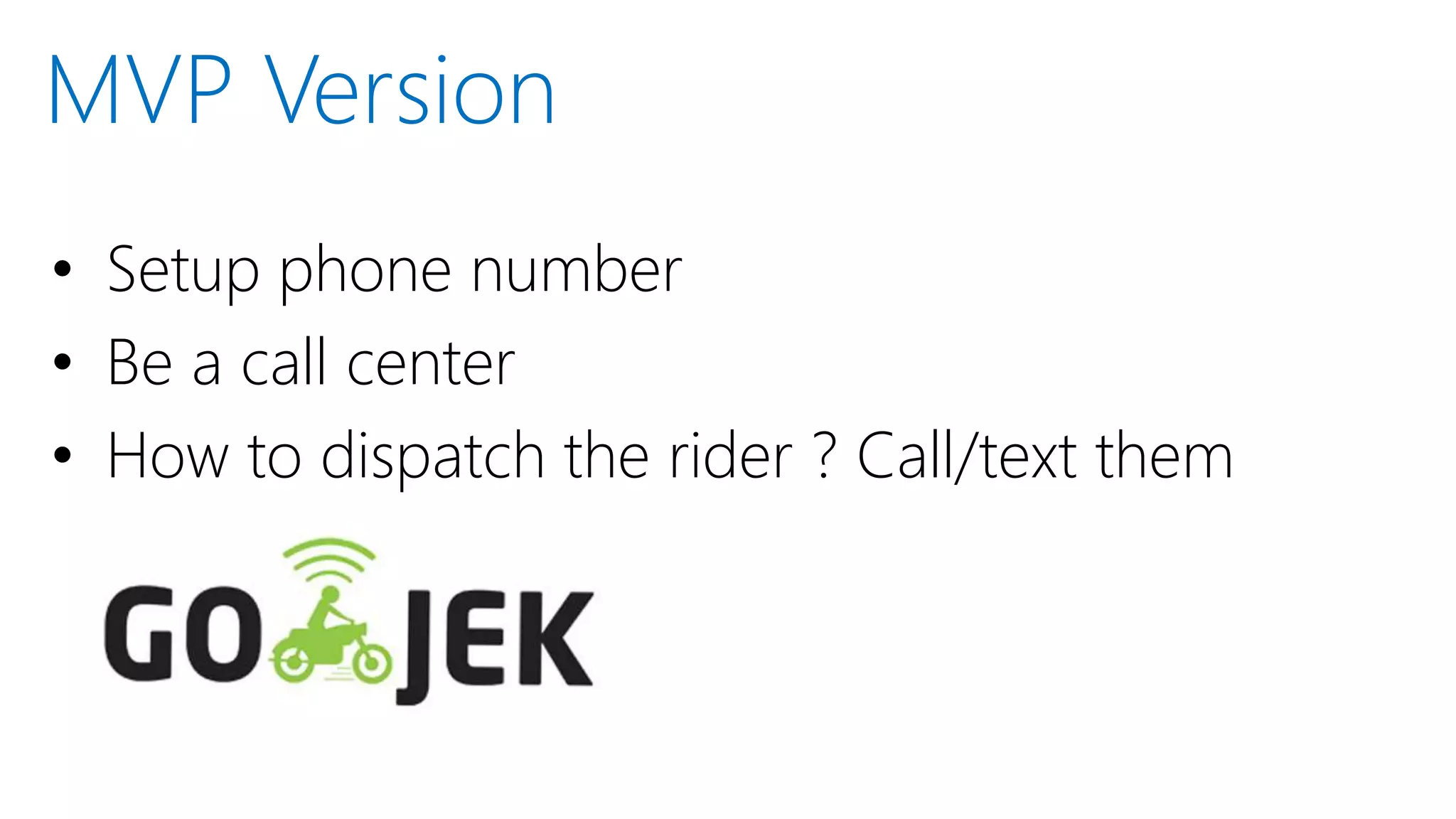 • Setup phone number
• Be a call center
• How to dispatch the rider ? Call/text them
MVP Version
 