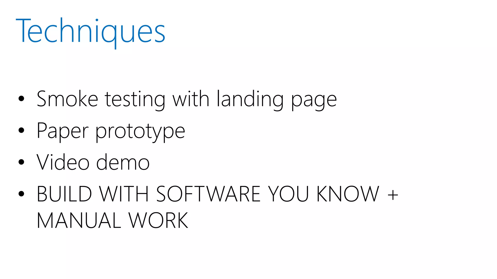 • Smoke testing with landing page
• Paper prototype
• Video demo
• BUILD WITH SOFTWARE YOU KNOW +
MANUAL WORK
Techniques
 