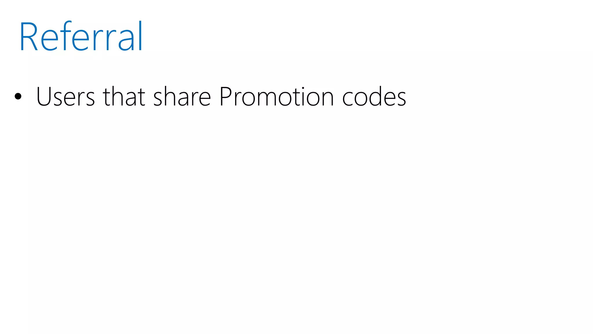 • Users that share Promotion codes
Referral
 
