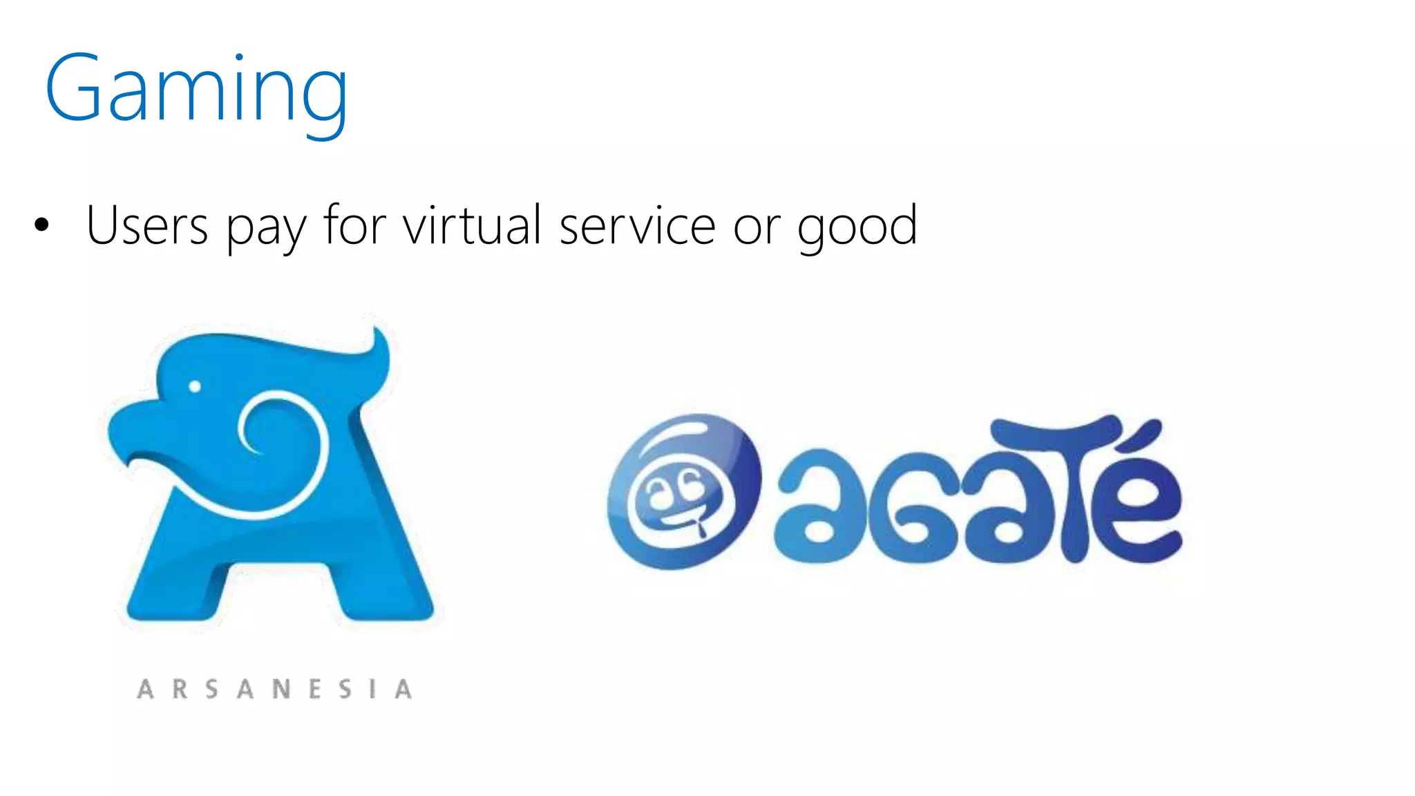 • Users pay for virtual service or good
Gaming
 