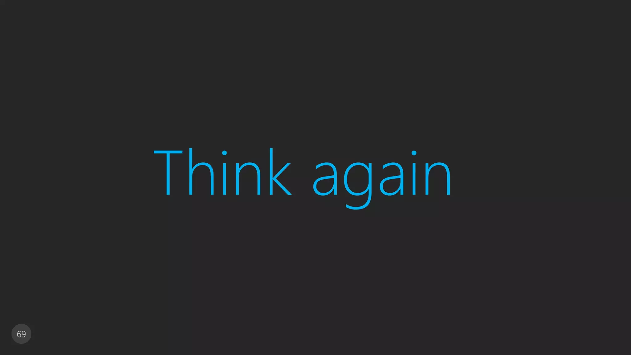 69
Think again
 