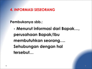 4. INFORMASI SESEORANG
Pembukanya sbb.:
- Menurut informasi dari Bapak…,
perusahaan Bapak/Ibu
membutuhkan seorang….
Sehubungan dengan hal
tersebut…
 