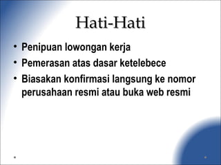 Hati-HatiHati-Hati
• Penipuan lowongan kerja
• Pemerasan atas dasar ketelebece
• Biasakan konfirmasi langsung ke nomor
perusahaan resmi atau buka web resmi
 