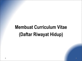 Membuat Curriculum Vitae
(Daftar Riwayat Hidup)
 