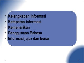 • Kelengkapan informasi
• Ketepatan informasi
• Kemenarikan
• Penggunaan Bahasa
• Informasi jujur dan benar
 