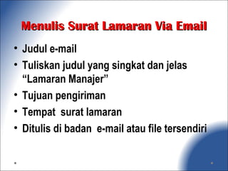 Menulis Surat Lamaran Via EmailMenulis Surat Lamaran Via Email
• Judul e-mail
• Tuliskan judul yang singkat dan jelas
“Lamaran Manajer”
• Tujuan pengiriman
• Tempat surat lamaran
• Ditulis di badan e-mail atau file tersendiri
 