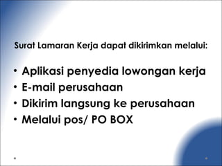 Surat Lamaran Kerja dapat dikirimkan melalui:
• Aplikasi penyedia lowongan kerja
• E-mail perusahaan
• Dikirim langsung ke perusahaan
• Melalui pos/ PO BOX
 