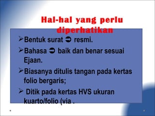 Bentuk surat  resmi.
Bahasa  baik dan benar sesuai
Ejaan.
Biasanya ditulis tangan pada kertas
folio bergaris;
 Ditik pada kertas HVS ukuran
kuarto/folio (via .
Hal-hal yang perlu
diperhatikan
 
