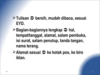 Tulisan  bersih, mudah dibaca, sesuai
EYD.
Bagian-bagiannya lengkap  hal,
tempat/tanggal, alamat, salam pembuka,
isi surat, salam penutup, tanda tangan,
nama terang.
Alamat sesuai  ke kotak pos, ke biro
iklan.
 