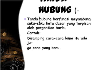 Tanda
Hubung (-
)Tanda hubung berfungsi meyambung
suku-suku kata dasar yang terpisah
oleh pergantian baris.
Contoh:
Disamping cara-cara lama itu ada
ju-
ga cara yang baru.
 