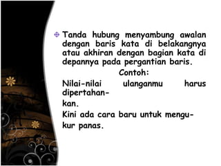 Tanda hubung menyambung awalan
dengan baris kata di belakangnya
atau akhiran dengan bagian kata di
depannya pada pergantian baris.
Contoh:
Nilai-nilai ulanganmu harus
dipertahan-
kan.
Kini ada cara baru untuk mengu-
kur panas.
 
