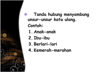 Tanda hubung menyambung
unsur-unsur kata ulang.
Contoh:
1. Anak-anak
2. Ibu-ibu
3. Berlari-lari
4. Kemerah-merahan
 
