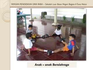 YAYASAN PENDIDIKAN DRIA RABA – Sekolah Luar Biasa Negeri Bagian A Tuna Netra




                       Anak – anak Berolahraga
 