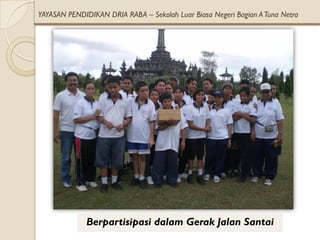 YAYASAN PENDIDIKAN DRIA RABA – Sekolah Luar Biasa Negeri Bagian A Tuna Netra




              Berpartisipasi dalam Gerak Jalan Santai
 