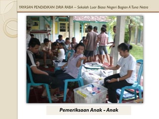 YAYASAN PENDIDIKAN DRIA RABA – Sekolah Luar Biasa Negeri Bagian A Tuna Netra




                       Pemeriksaan Anak - Anak
 