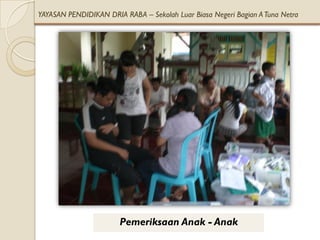 YAYASAN PENDIDIKAN DRIA RABA – Sekolah Luar Biasa Negeri Bagian A Tuna Netra




                       Pemeriksaan Anak - Anak
 