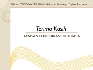 YAYASAN PENDIDIKAN DRIA RABA – Sekolah Luar Biasa Negeri Bagian A Tuna Netra




                         Terima Kasih
            YAYASAN PENDIDIKAN DRIA RABA
 