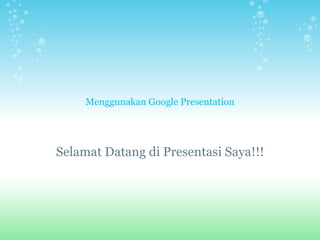 Menggunakan Google Presentation Selamat Datang di Presentasi Saya!!! 