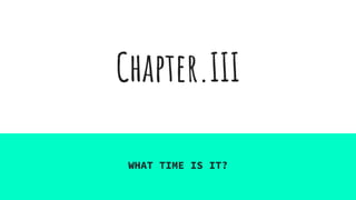 Chapter.III
WHAT TIME IS IT?
 