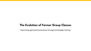 The Evolution of Farmer Group Classes
Improving agricultural practices through knowledge sharing
 