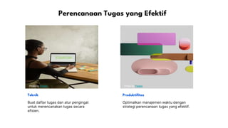 Perencanaan Tugas yang Efektif
Photo by Pexels Photo by Pexels
Teknik Produktifitas
Buat daftar tugas dan atur pengingat
untuk merencanakan tugas secara
efisien.
Optimalkan manajemen waktu dengan
strategi perencanaan tugas yang efektif.
 