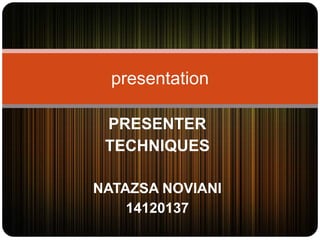PRESENTER
TECHNIQUES
NATAZSA NOVIANI
14120137
presentation
 