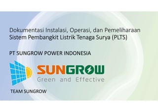 Dokumentasi Instalasi, Operasi, dan Pemeliharaan
Sistem Pembangkit Listrik Tenaga Surya (PLTS)
PT SUNGROW POWER INDONESIA
TEAM SUNGROW
 
