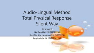 Audio-Lingual Method
Total Physical Response
Silent Way
By group II
Nur Rosyidah 201212501138
Debi Risz Kita Handayani 201212501158
Puspita Juliani K 201212501196
 