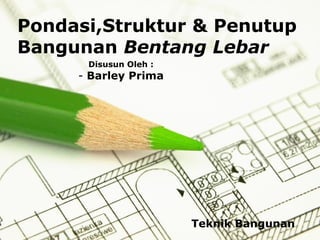 Pondasi,Struktur & Penutup
Bangunan Bentang Lebar
Disusun Oleh :

- Barley Prima

Teknik Bangunan
Page 1

 