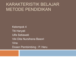 KARAKTERISTIK BELAJAR
METODE PENDIDIKAN

Kelompok 4
Titi Haryati
Ulfa Setiawati
Viki Dita Nursihana Basori
Vina
Dosen Pembimbing : P. Heru

 