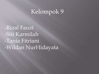 Kelompok 9
-Rizal Fauzi
-Siti Karmilah
-Tania Fitriani
-Wildan NurHidayata
 