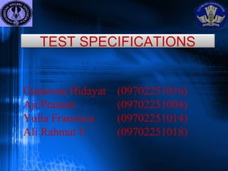Gunawan Hidayat (09702251016)
Aji Pranoto (09702251004)
Yulia Fransisca (09702251014)
Ali Rahmat U (09702251018)
TEST SPECIFICATIONS
 