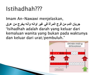 Imam An-Nawawi menjelaskan,
‫عرق‬ ‫من‬ ‫يخرج‬ ‫وأنه‬ ‫اوانه‬ ‫غير‬ ‫في‬ ‫المرأة‬ ‫فرج‬ ‫من‬ ‫الدم‬ ‫جريان‬
“Isihadhah adalah darah yang keluar dari
kemaluan wanita yang bukan pada waktunya
dan keluar dari urat/pembuluh.”
 