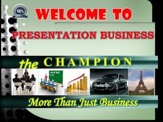 WELCOME  to PRESENTATIONBUSINESS C H A M P I O N  the  More Than Just Business  
