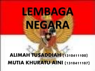LEMBAGA 
NEGARA 
ALIMAH TUSADDIAH (1310411100) 
MUTIA KHURATU AINI (1310411107) 
 