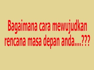Bagaimana cara mewujudkan  rencana masa depan anda....??? 